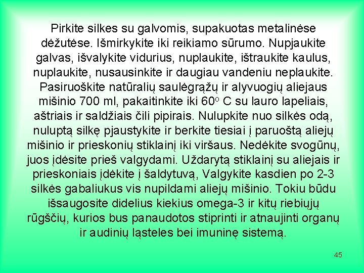 Pirkite silkes su galvomis, supakuotas metalinėse dėžutėse. Išmirkykite iki reikiamo sūrumo. Nupjaukite galvas, išvalykite