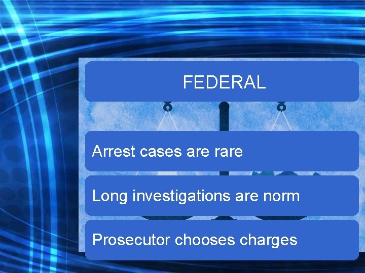 FEDERAL Arrest cases are rare Long investigations are norm Prosecutor chooses charges 