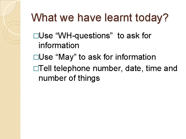What we have learnt today? �Use “WH-questions” to ask for information �Use “May” to