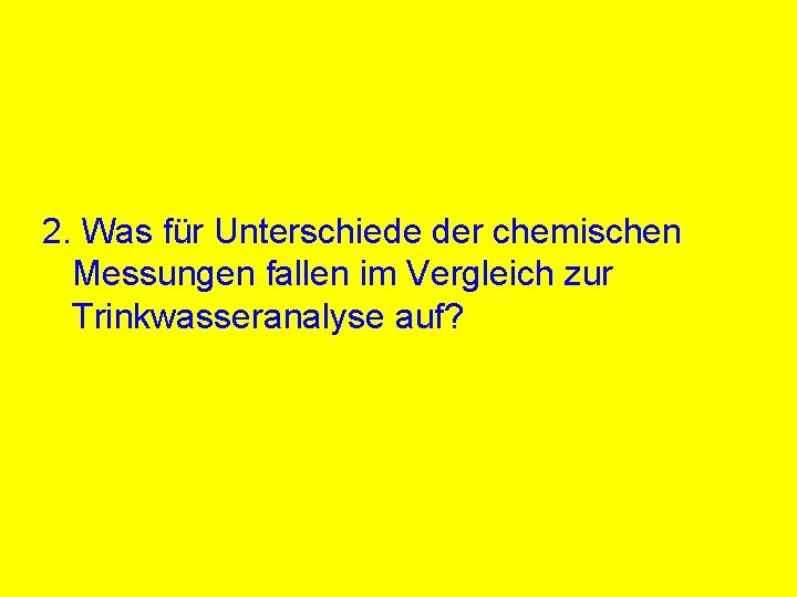 2. Was für Unterschiede der chemischen Messungen fallen im Vergleich zur Trinkwasseranalyse auf? 