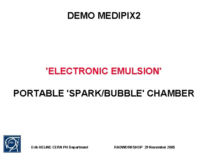 DEMO MEDIPIX 2 'ELECTRONIC EMULSION' PORTABLE 'SPARK/BUBBLE' CHAMBER Erik HEIJNE CERN PH Department RADWORKSHOP