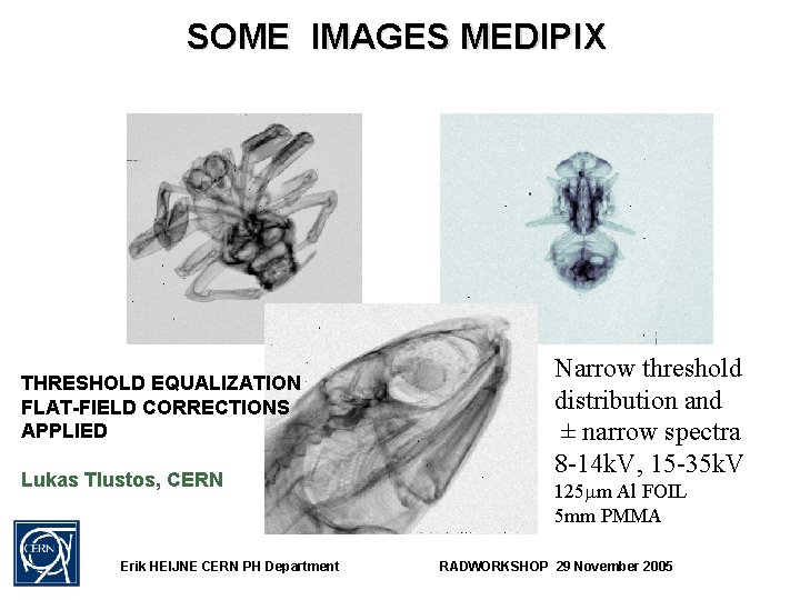 SOME IMAGES MEDIPIX THRESHOLD EQUALIZATION FLAT-FIELD CORRECTIONS APPLIED Lukas Tlustos, CERN Erik HEIJNE CERN