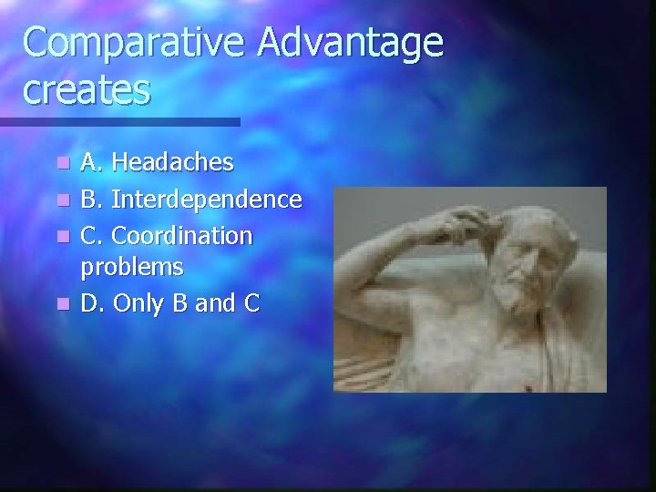 Comparative Advantage creates n n A. Headaches B. Interdependence C. Coordination problems D. Only