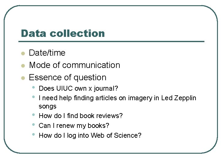 Data collection l l l Date/time Mode of communication Essence of question • •