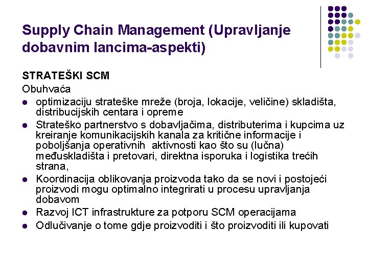 Supply Chain Management (Upravljanje dobavnim lancima-aspekti) STRATEŠKI SCM Obuhvaća l optimizaciju strateške mreže (broja,