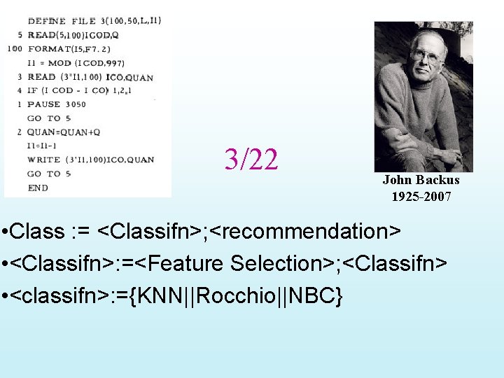 3/22 John Backus 1925 -2007 • Class : = <Classifn>; <recommendation> • <Classifn>: =<Feature