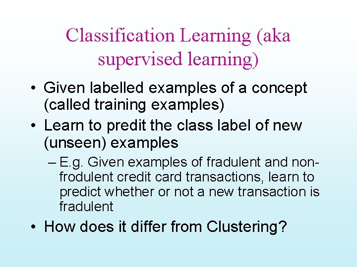 Classification Learning (aka supervised learning) • Given labelled examples of a concept (called training