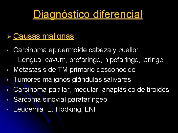 Diagnóstico diferencial Ø Causas malignas: • Carcinoma epidermoide cabeza y cuello: Lengua, cavum, orofaringe,