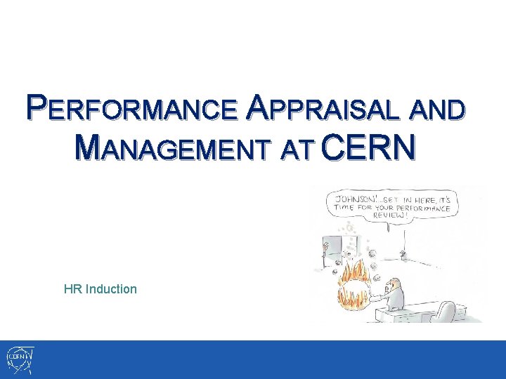 PERFORMANCE APPRAISAL AND MANAGEMENT AT CERN HR Induction PERFORMANCE APPRAISAL AND MANAGEMENT AT CERN HR Induction