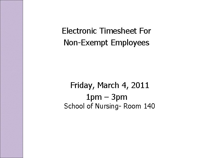 Electronic Timesheet For Non-Exempt Employees Friday, March 4, 2011 1 pm – 3 pm