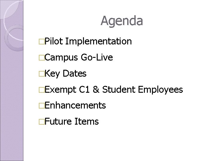 Agenda �Pilot Implementation �Campus �Key Go-Live Dates �Exempt C 1 & Student Employees �Enhancements