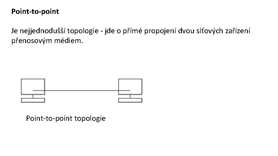 Point-to-point Je nejjednodušší topologie - jde o přímé propojení dvou síťových zařízení přenosovým médiem.