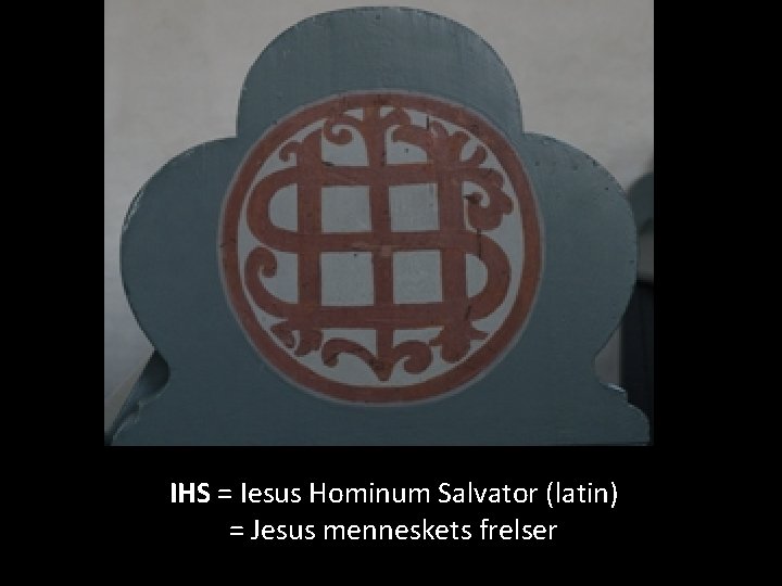 IHS = Iesus Hominum Salvator (latin) = Jesus menneskets frelser 