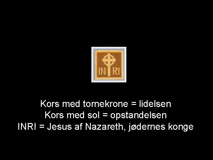 Kors med tornekrone = lidelsen Kors med sol = opstandelsen INRI = Jesus af