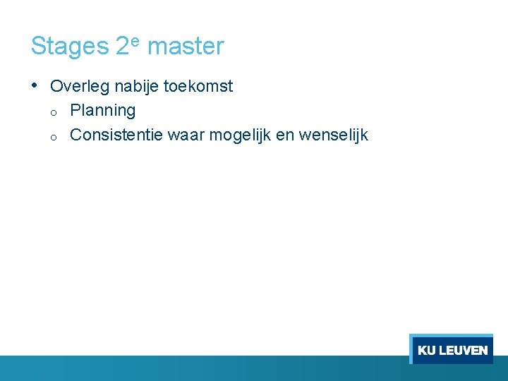 Stages 2 e master • Overleg nabije toekomst o o Planning Consistentie waar mogelijk