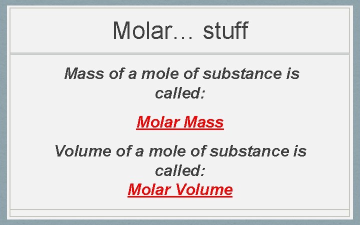 Molar… stuff Mass of a mole of substance is called: Molar Mass Volume of