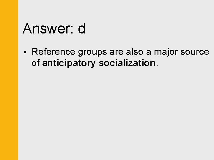 Answer: d § Reference groups are also a major source of anticipatory socialization. 