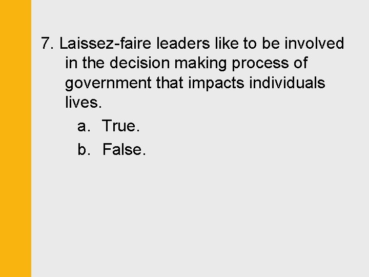 7. Laissez-faire leaders like to be involved in the decision making process of government