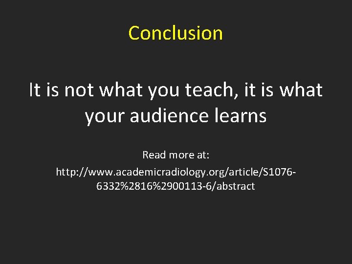 Conclusion It is not what you teach, it is what your audience learns Read