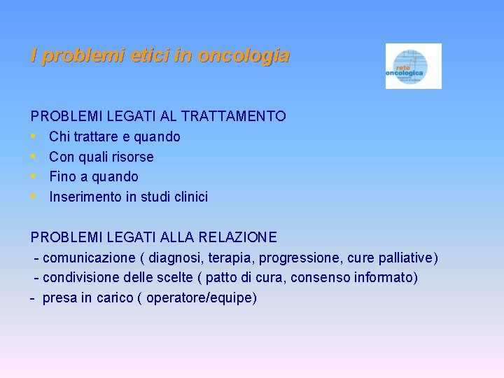 I problemi etici in oncologia PROBLEMI LEGATI AL TRATTAMENTO • Chi trattare e quando