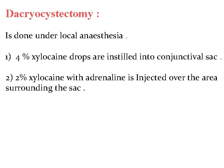 Dacryocystectomy : Is done under local anaesthesia. 1) 4 % xylocaine drops are instilled