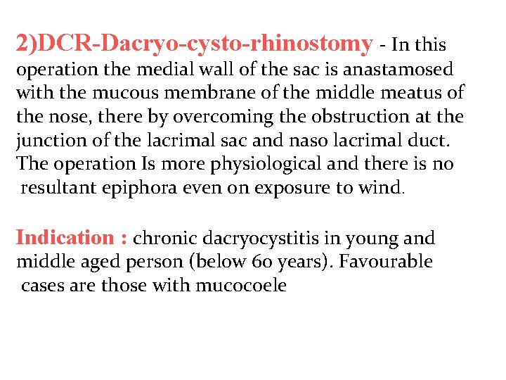 2)DCR-Dacryo-cysto-rhinostomy - In this operation the medial wall of the sac is anastamosed with