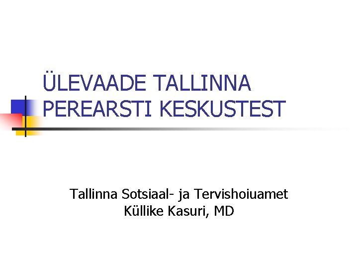 ÜLEVAADE TALLINNA PEREARSTI KESKUSTEST Tallinna Sotsiaal- ja Tervishoiuamet Küllike Kasuri, MD 