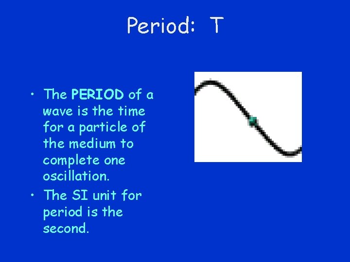 Period: T • The PERIOD of a wave is the time for a particle