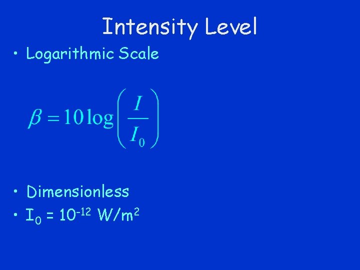 Intensity Level • Logarithmic Scale • Dimensionless • I 0 = 10 -12 W/m