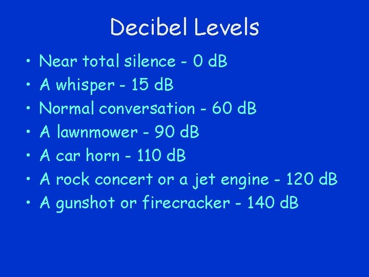 Decibel Levels • • Near total silence - 0 d. B A whisper -