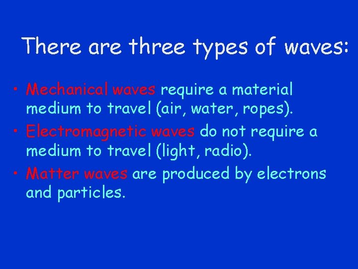 There are three types of waves: • Mechanical waves require a material medium to