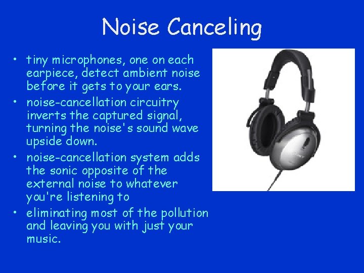 Noise Canceling • tiny microphones, one on each earpiece, detect ambient noise before it