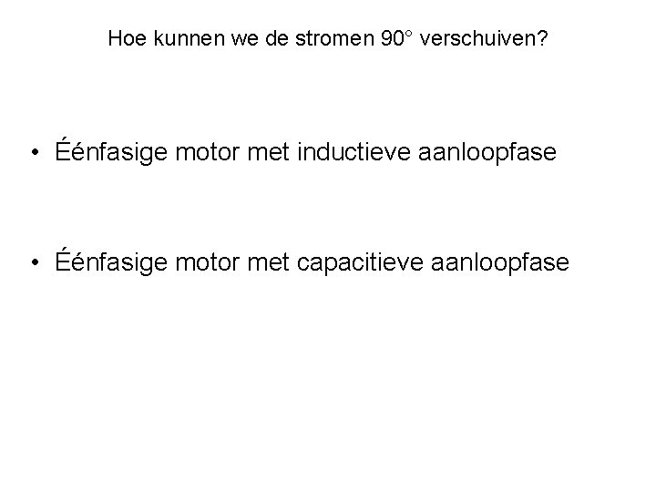 Hoe kunnen we de stromen 90° verschuiven? • Éénfasige motor met inductieve aanloopfase •