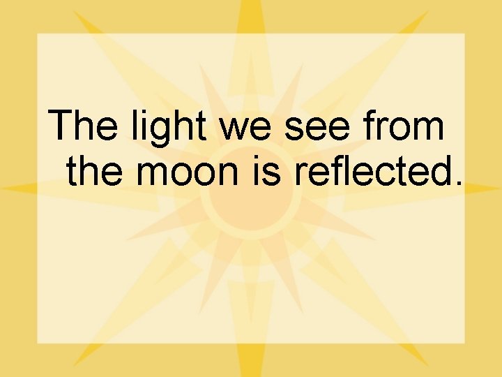 The light we see from the moon is reflected. 