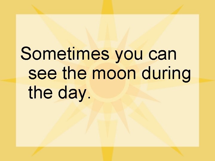 Sometimes you can see the moon during the day. 