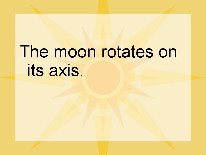 The moon rotates on its axis. 