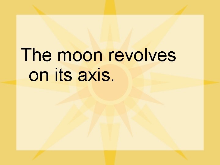 The moon revolves on its axis. 