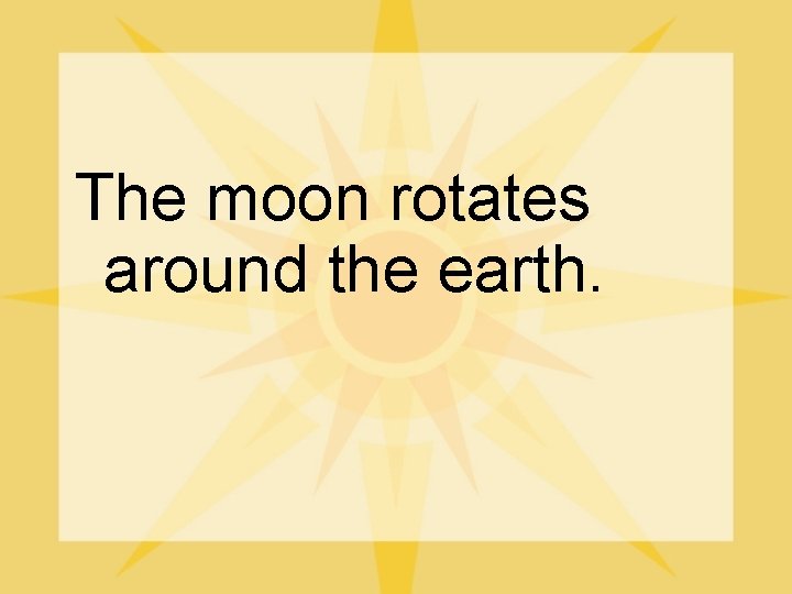 The moon rotates around the earth. 