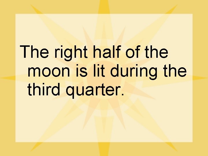 The right half of the moon is lit during the third quarter. 