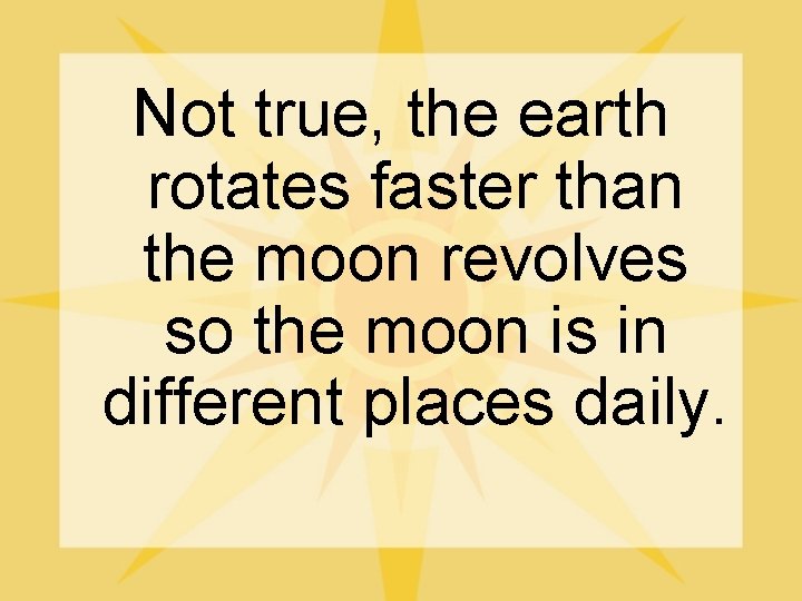 Not true, the earth rotates faster than the moon revolves so the moon is