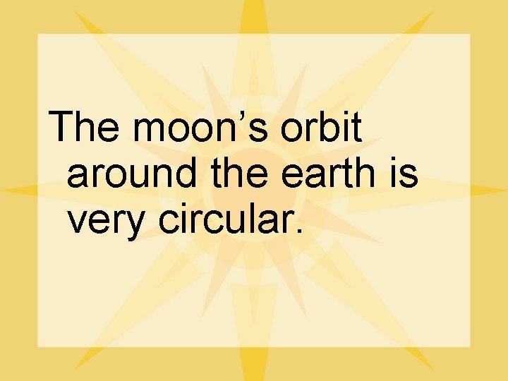 The moon’s orbit around the earth is very circular. 