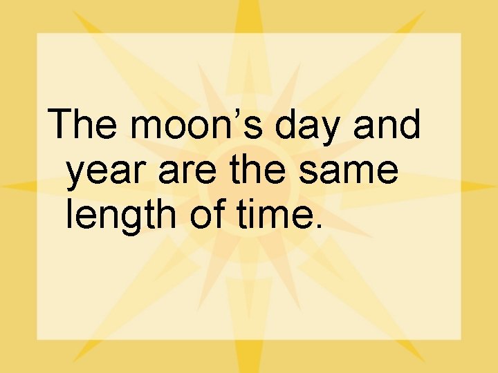 The moon’s day and year are the same length of time. 