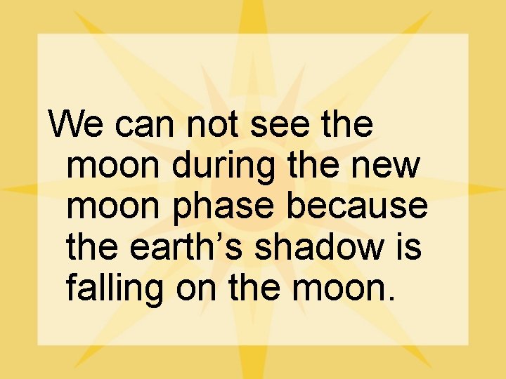 We can not see the moon during the new moon phase because the earth’s