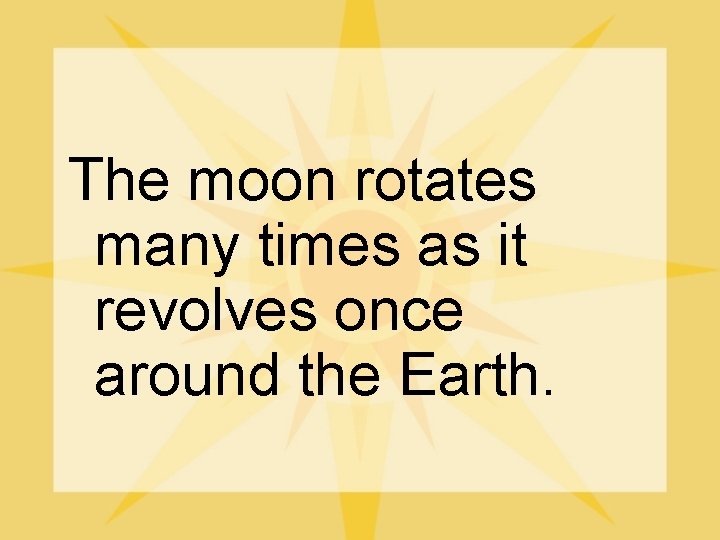 The moon rotates many times as it revolves once around the Earth. 