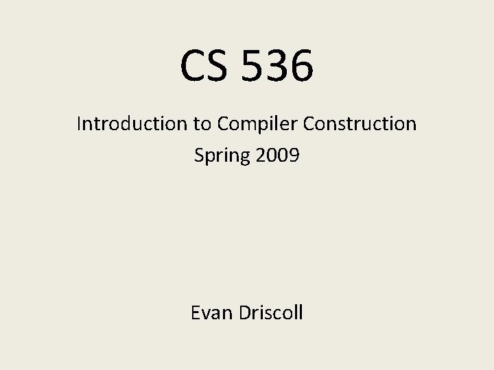 CS 536 Introduction to Compiler Construction Spring 2009 Evan Driscoll 