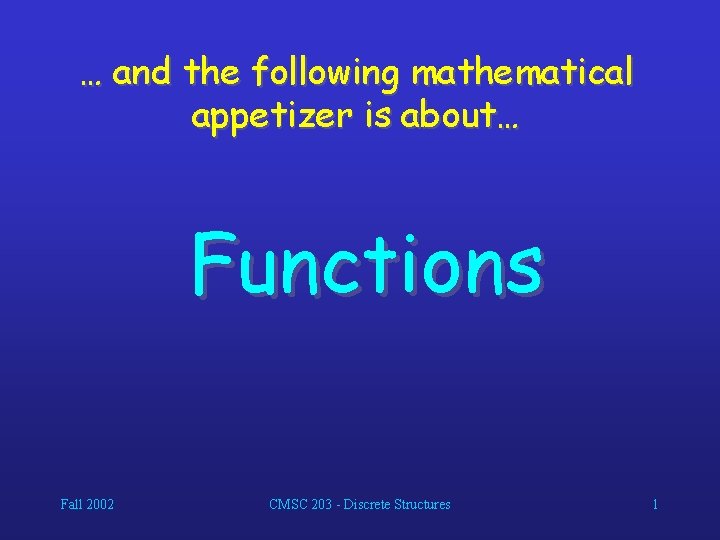 … and the following mathematical appetizer is about… Functions Fall 2002 CMSC 203 -