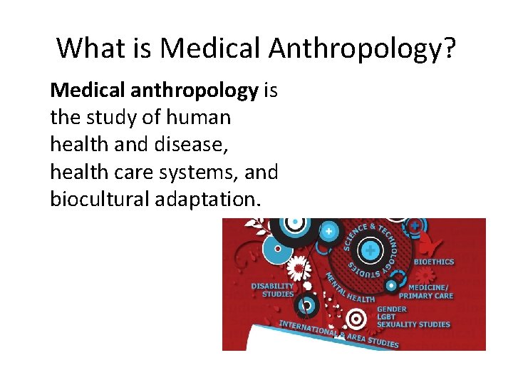 What is Medical Anthropology? Medical anthropology is the study of human health and disease,