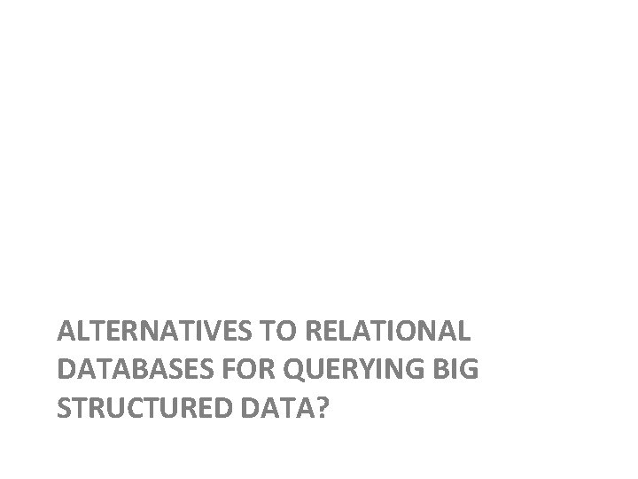 ALTERNATIVES TO RELATIONAL DATABASES FOR QUERYING BIG STRUCTURED DATA? 