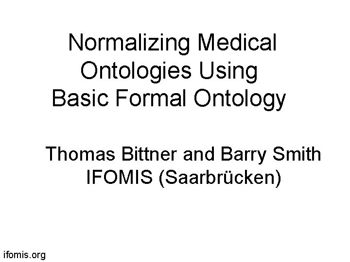 Normalizing Medical Ontologies Using Basic Formal Ontology Thomas Bittner and Barry Smith IFOMIS (Saarbrücken)