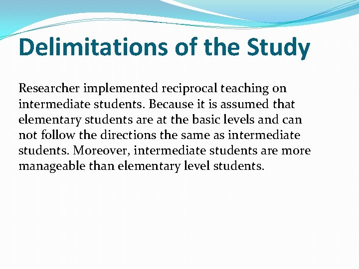 Delimitations of the Study Researcher implemented reciprocal teaching on intermediate students. Because it is